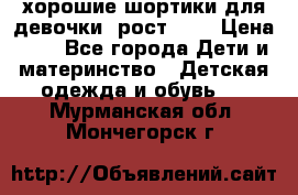 хорошие шортики для девочки  рост 134 › Цена ­ 5 - Все города Дети и материнство » Детская одежда и обувь   . Мурманская обл.,Мончегорск г.